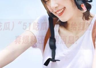 “51吃瓜”，你给我的地址是真爆料还是假消息？