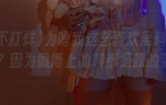 为啥我这么喜欢黑料不打烊app？因为微博上的料都是我的菜啊！