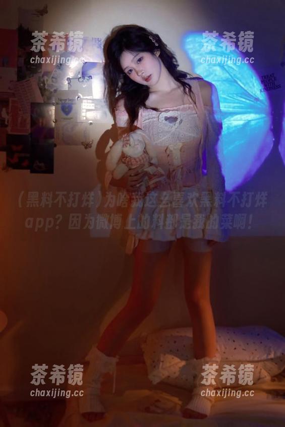为啥我这么喜欢黑料不打烊app？因为微博上的料都是我的菜啊！