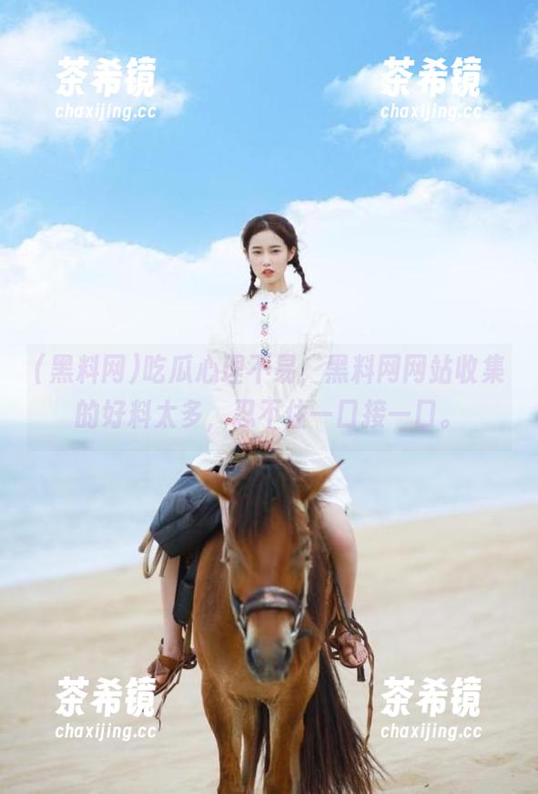 黑料网 吃瓜心理不易,黑料网网站收集的好料太多,忍不住一口接一口。